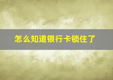 怎么知道银行卡锁住了