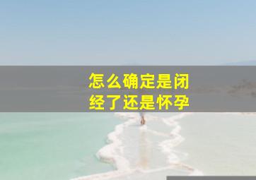 怎么确定是闭经了还是怀孕