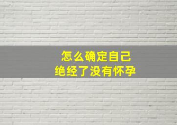 怎么确定自己绝经了没有怀孕