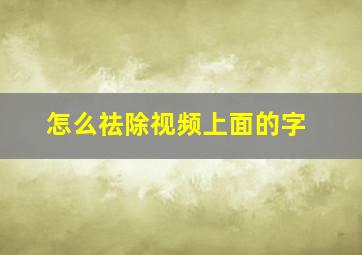 怎么祛除视频上面的字