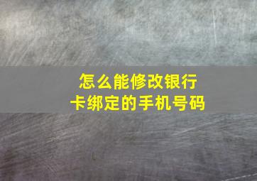 怎么能修改银行卡绑定的手机号码