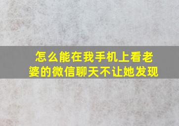 怎么能在我手机上看老婆的微信聊天不让她发现