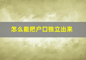 怎么能把户口独立出来