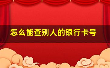 怎么能查别人的银行卡号