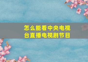 怎么能看中央电视台直播电视剧节目