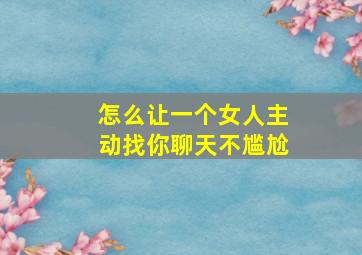 怎么让一个女人主动找你聊天不尴尬