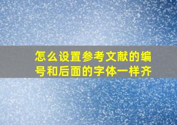 怎么设置参考文献的编号和后面的字体一样齐