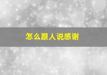 怎么跟人说感谢