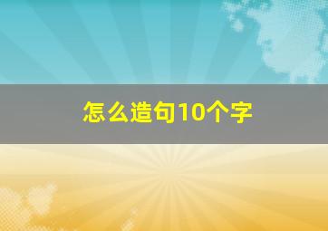 怎么造句10个字