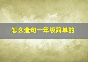 怎么造句一年级简单的