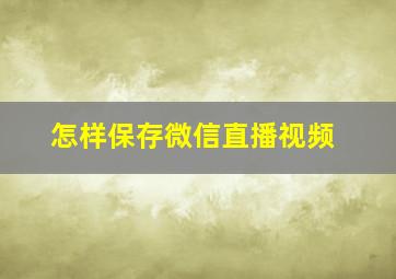 怎样保存微信直播视频