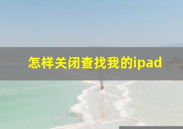 怎样关闭查找我的ipad