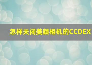 怎样关闭美颜相机的CCDEX