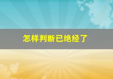 怎样判断已绝经了