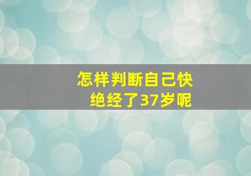 怎样判断自己快绝经了37岁呢