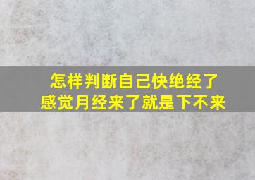 怎样判断自己快绝经了感觉月经来了就是下不来