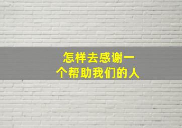 怎样去感谢一个帮助我们的人