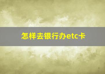 怎样去银行办etc卡