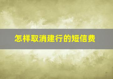 怎样取消建行的短信费