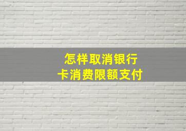 怎样取消银行卡消费限额支付