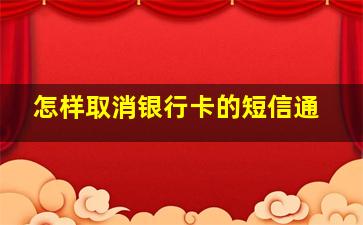 怎样取消银行卡的短信通