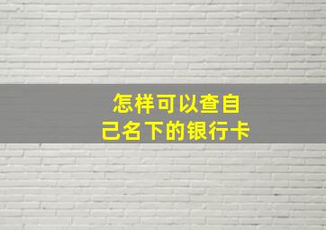 怎样可以查自己名下的银行卡