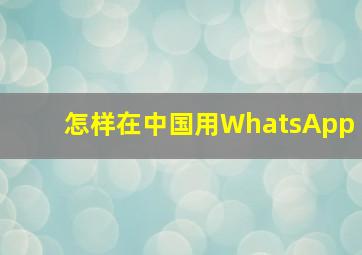 怎样在中国用WhatsApp