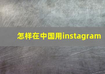 怎样在中国用instagram