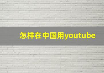 怎样在中国用youtube