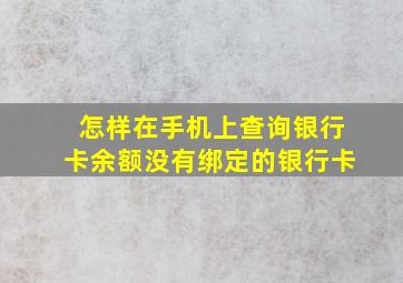 怎样在手机上查询银行卡余额没有绑定的银行卡