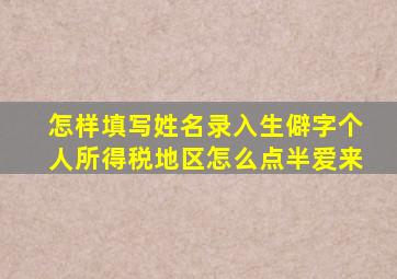 怎样填写姓名录入生僻字个人所得税地区怎么点半爱来