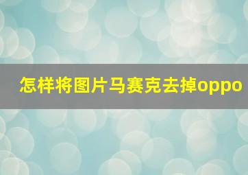 怎样将图片马赛克去掉oppo