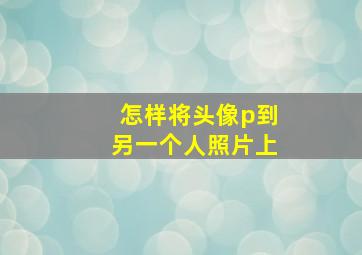 怎样将头像p到另一个人照片上