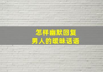 怎样幽默回复男人的暧昧话语