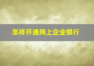 怎样开通网上企业银行