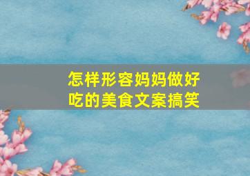 怎样形容妈妈做好吃的美食文案搞笑