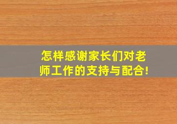 怎样感谢家长们对老师工作的支持与配合!