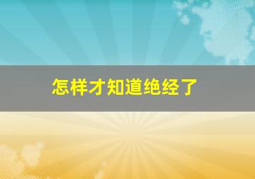 怎样才知道绝经了