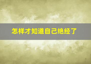 怎样才知道自己绝经了