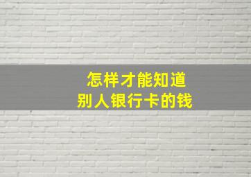 怎样才能知道别人银行卡的钱