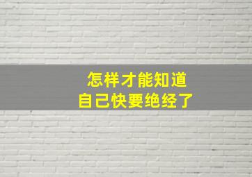 怎样才能知道自己快要绝经了