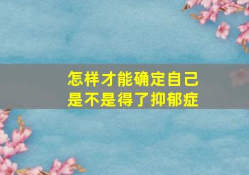 怎样才能确定自己是不是得了抑郁症