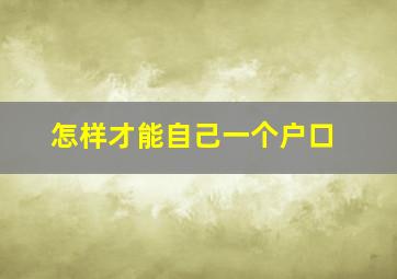 怎样才能自己一个户口