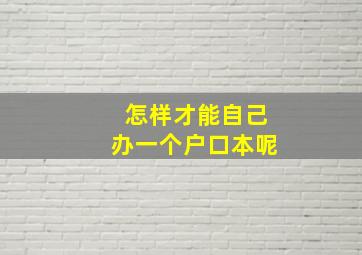 怎样才能自己办一个户口本呢