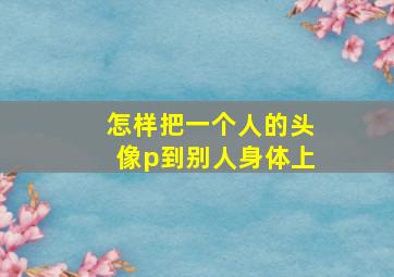 怎样把一个人的头像p到别人身体上