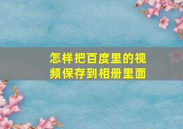 怎样把百度里的视频保存到相册里面