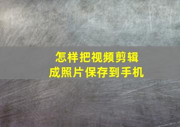 怎样把视频剪辑成照片保存到手机