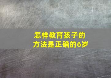 怎样教育孩子的方法是正确的6岁