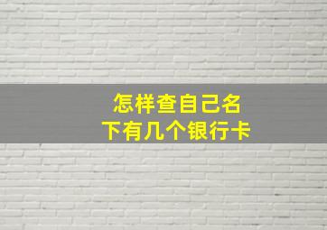 怎样查自己名下有几个银行卡