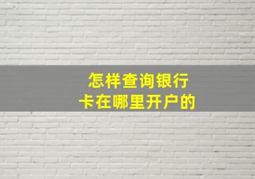 怎样查询银行卡在哪里开户的